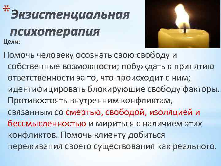 * Экзистенциальная психотерапия Цели: Помочь человеку осознать свою свободу и собственные возможности; побуждать к
