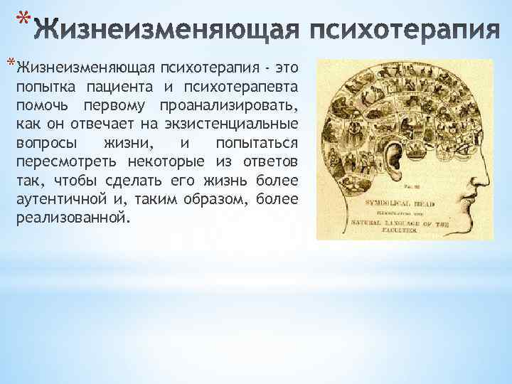 * *Жизнеизменяющая психотерапия - это попытка пациента и психотерапевта помочь первому проанализировать, как он