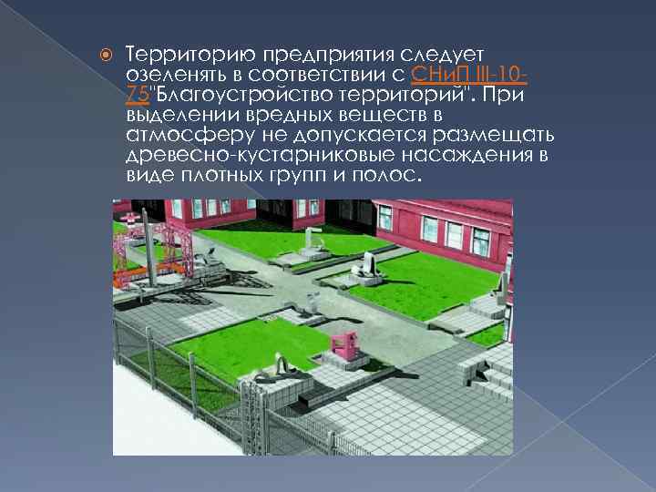  Территорию предприятия следует озеленять в соответствии с СНи. П III-1075"Благоустройство территорий". При выделении