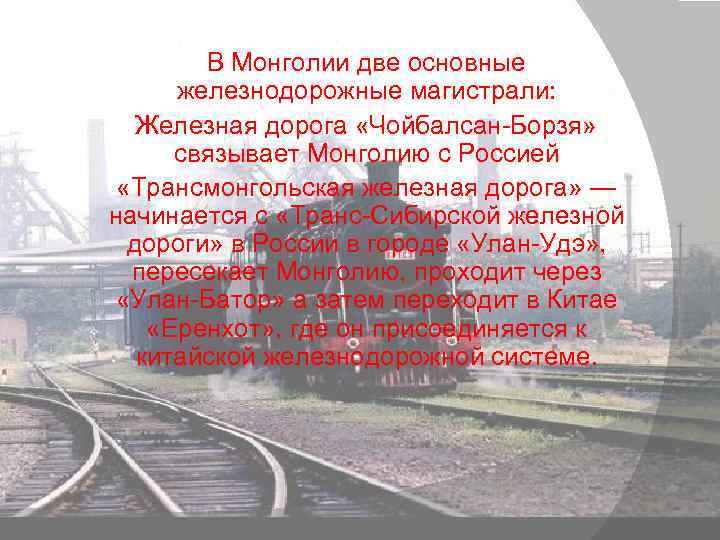  В Монголии две основные железнодорожные магистрали: Железная дорога «Чойбалсан-Борзя» связывает Монголию с Россией