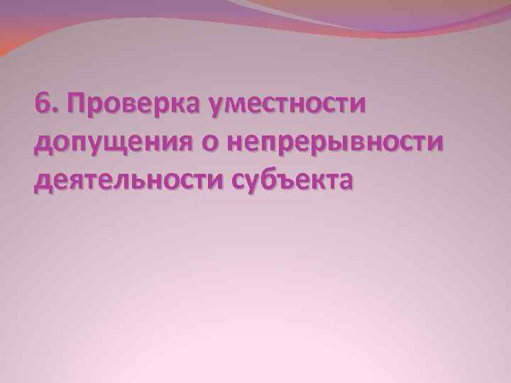 6. Проверка уместности допущения о непрерывности деятельности субъекта 