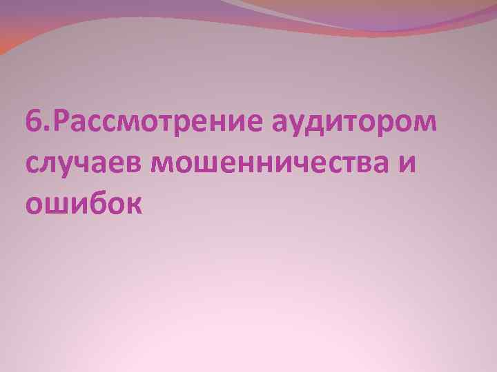 6. Рассмотрение аудитором случаев мошенничества и ошибок 