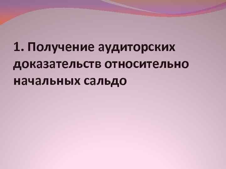 1. Получение аудиторских доказательств относительно начальных сальдо 