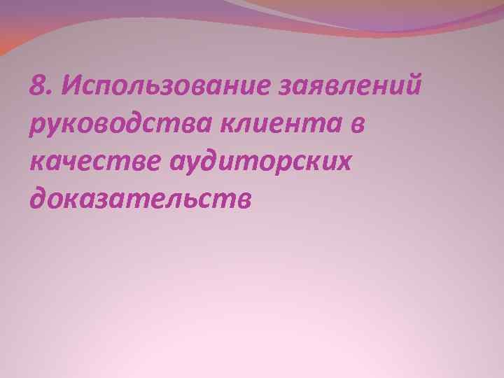 8. Использование заявлений руководства клиента в качестве аудиторских доказательств 