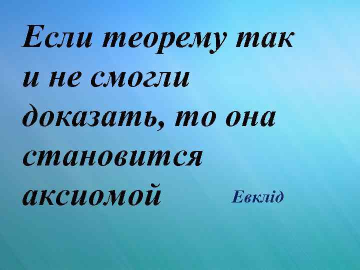 Если теорему так и не смогли доказать, то она становится Евклід аксиомой 