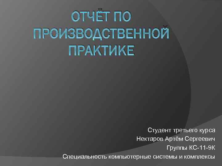 ОТЧЁТ ПО ПРОИЗВОДСТВЕННОЙ ПРАКТИКЕ Студент третьего курса Нектаров Артём Сергеевич Группы КС-11 -9 К