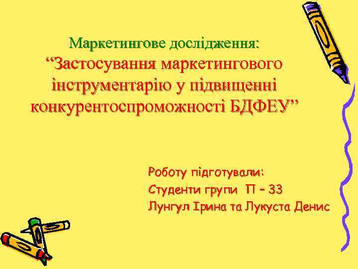 Маркетингове дослідження: “Застосування маркетингового інструментарію у підвищенні конкурентоспроможності БДФЕУ” Роботу підготували: Студенти групи П