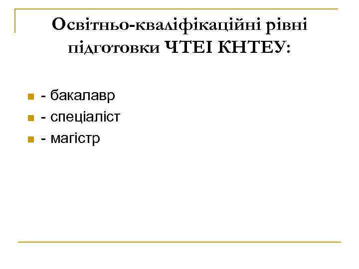 Освітньо-кваліфікаційні рівні підготовки ЧТЕІ КНТЕУ: n n n - бакалавр - спеціаліст - магістр