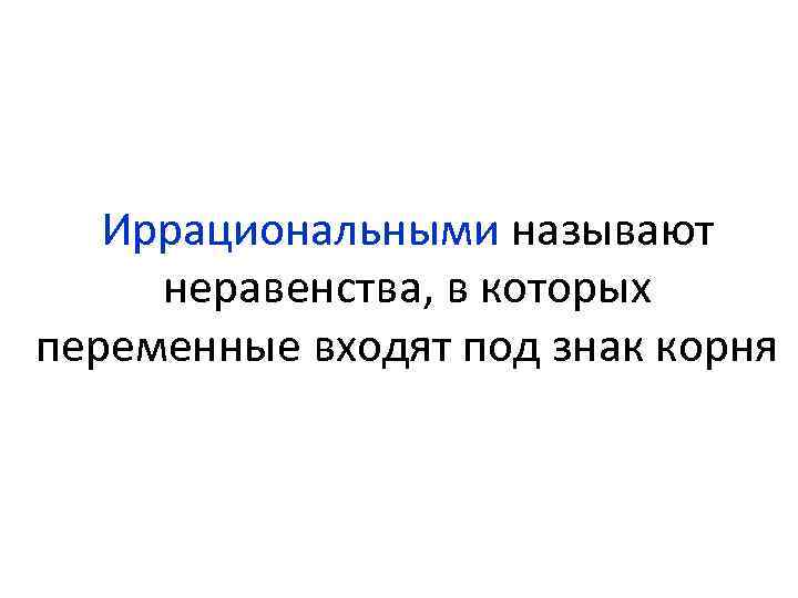 Иррациональными называют неравенства, в которых переменные входят под знак корня 