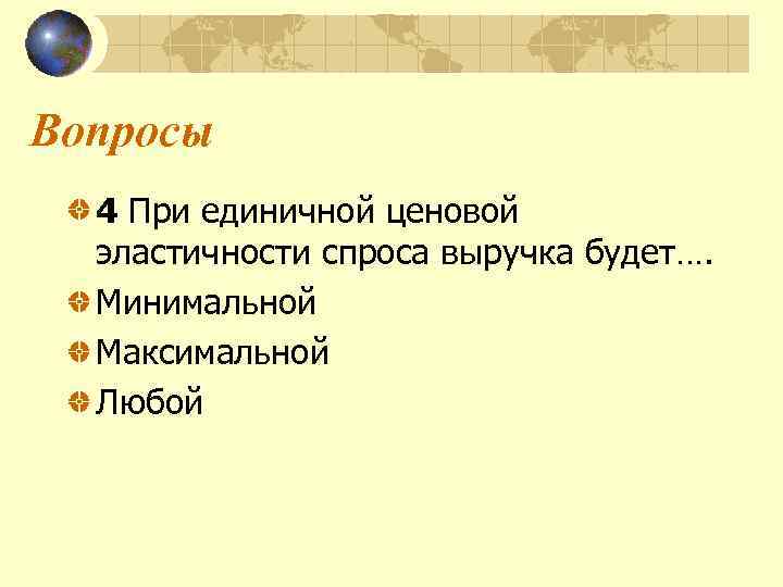 Вопросы 4 При единичной ценовой эластичности спроса выручка будет…. Минимальной Максимальной Любой 