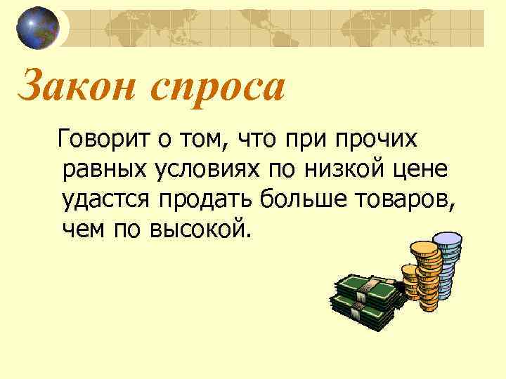 Закон спроса Говорит о том, что при прочих равных условиях по низкой цене удастся