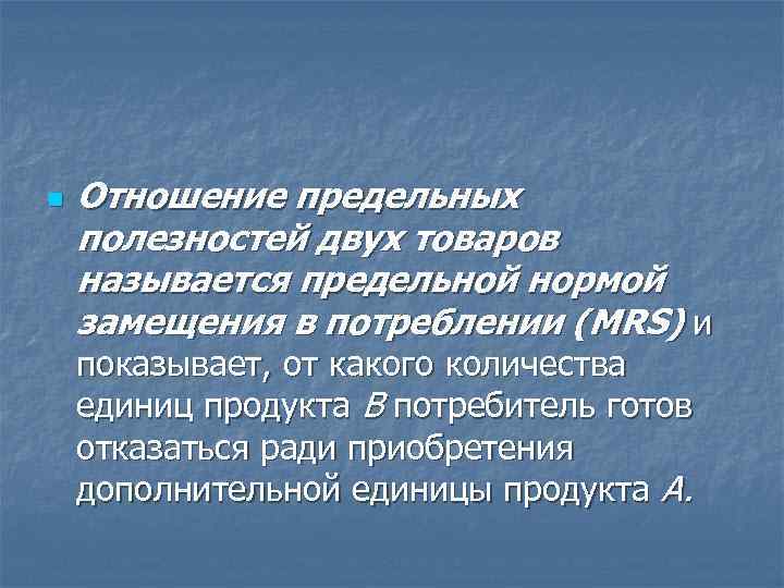 n Отношение предельных полезностей двух товаров называется предельной нормой замещения в потреблении (MRS) и