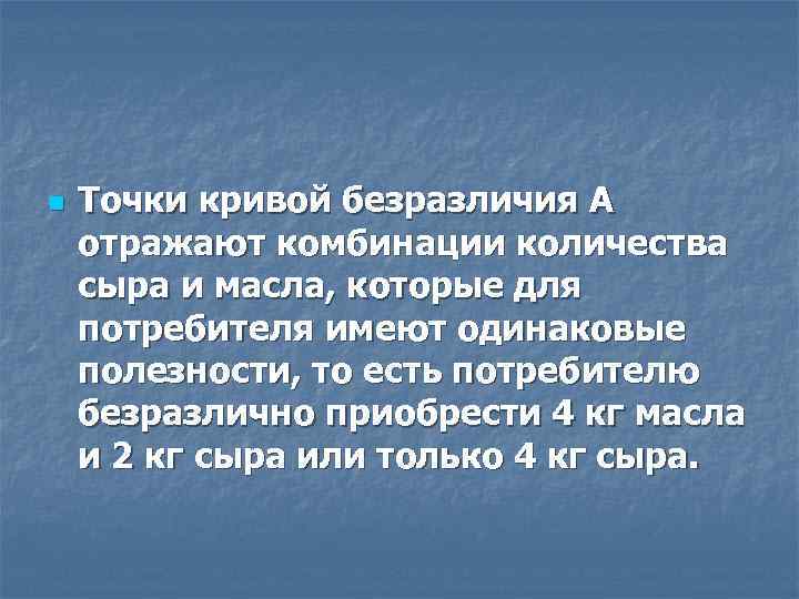 n Точки кривой безразличия А отражают комбинации количества сыра и масла, которые для потребителя