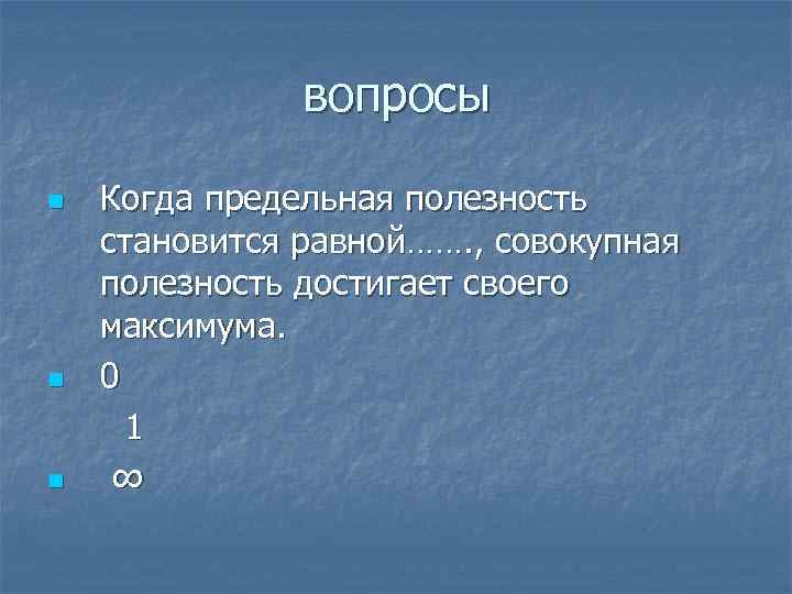 вопросы n n n Когда предельная полезность становится равной……. , совокупная полезность достигает своего