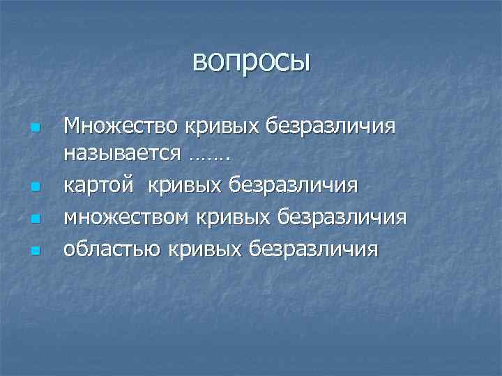 вопросы n n Множество кривых безразличия называется ……. картой кривых безразличия множеством кривых безразличия