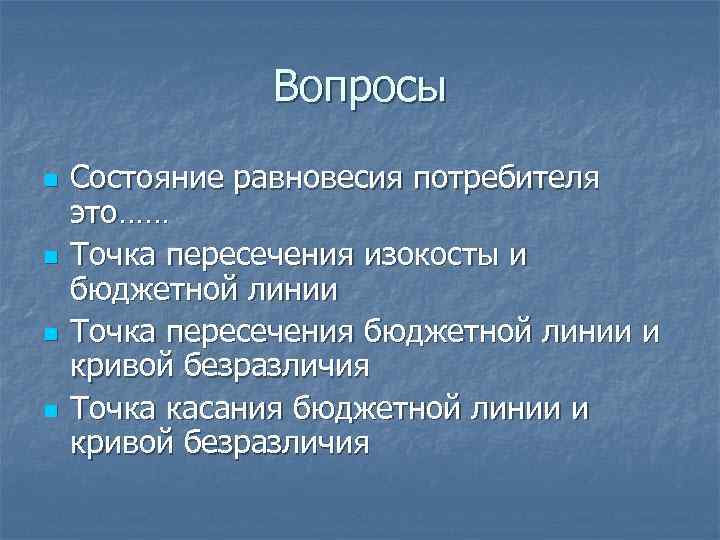 Вопросы n n Состояние равновесия потребителя это…… Точка пересечения изокосты и бюджетной линии Точка