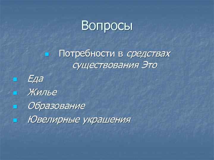 Вопросы n n n Потребности в средствах существования Это Еда Жилье Образование Ювелирные украшения