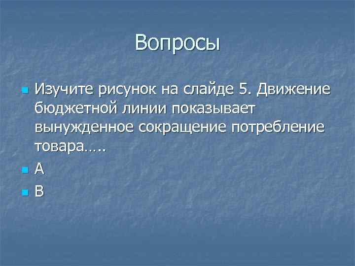 Вопросы n n n Изучите рисунок на слайде 5. Движение бюджетной линии показывает вынужденное