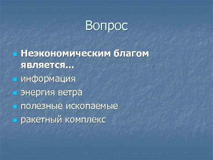 Вопрос n n n Неэкономическим благом является. . . информация энергия ветра полезные ископаемые