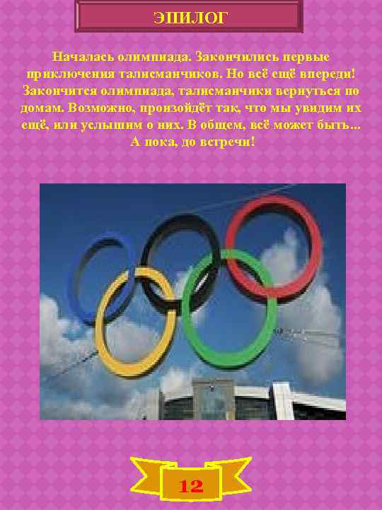 ЭПИЛОГ Началась олимпиада. Закончились первые приключения талисманчиков. Но всё ещё впереди! Закончится олимпиада, талисманчики