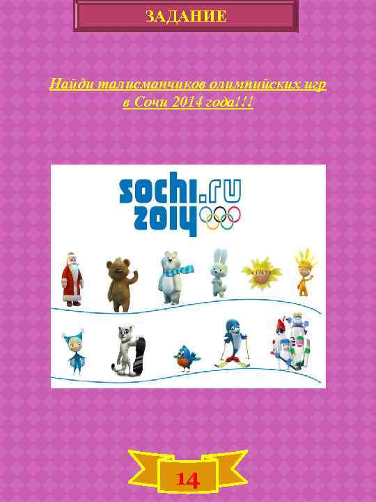ЗАДАНИЕ Найди талисманчиков олимпийских игр в Сочи 2014 года!!! 14 