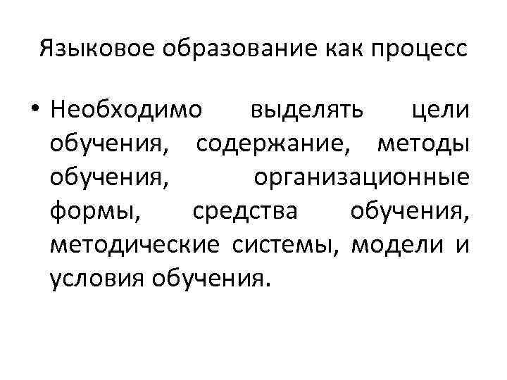 Языковое образование как процесс • Необходимо выделять цели обучения, содержание, методы обучения, организационные формы,