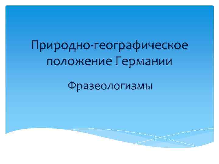 Природно-географическое положение Германии Фразеологизмы 