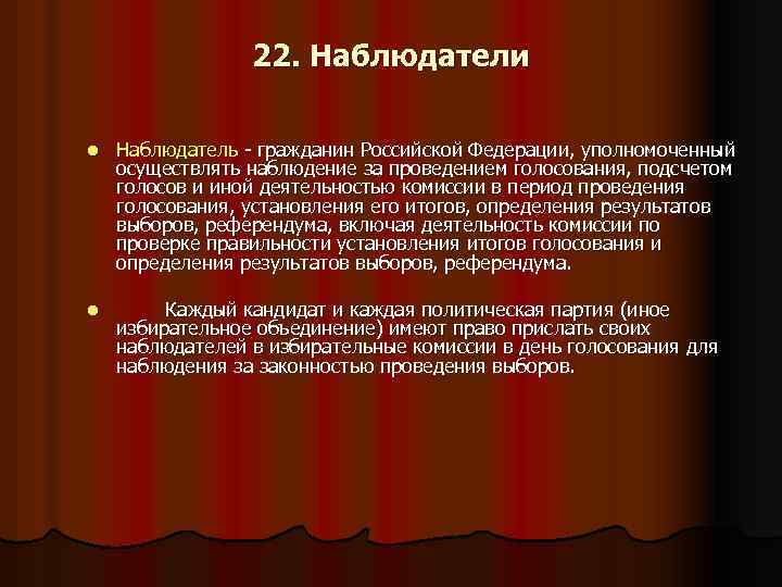 22. Наблюдатели l Наблюдатель - гражданин Российской Федерации, уполномоченный осуществлять наблюдение за проведением голосования,