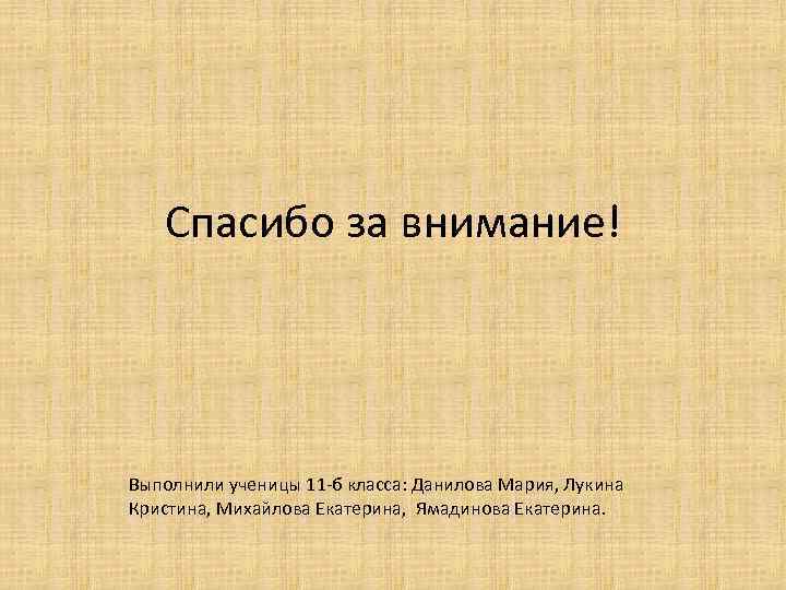 Спасибо за внимание! Выполнили ученицы 11 -б класса: Данилова Мария, Лукина Кристина, Михайлова Екатерина,