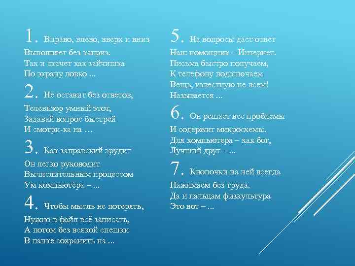 1. Вправо, влево, вверх и вниз 5. На вопросы даст ответ Выполняет без каприз.