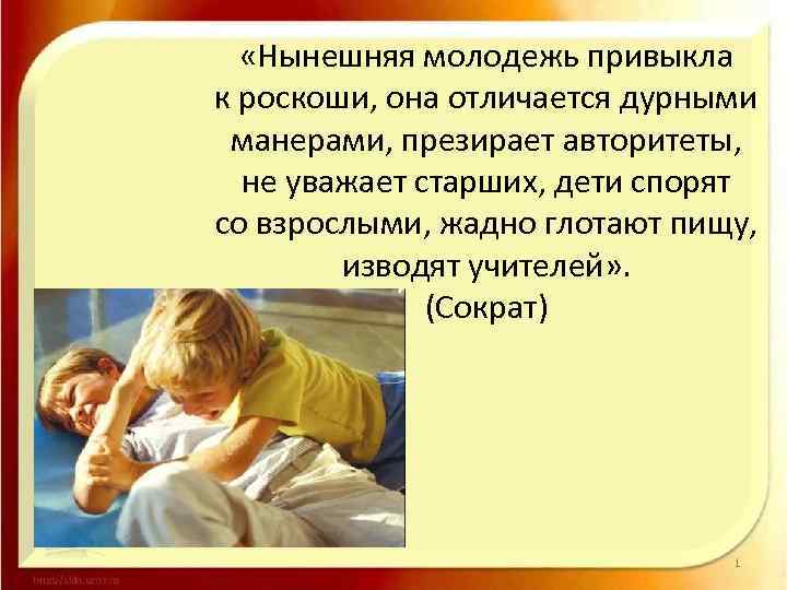  «Нынешняя молодежь привыкла к роскоши, она отличается дурными манерами, презирает авторитеты, не уважает