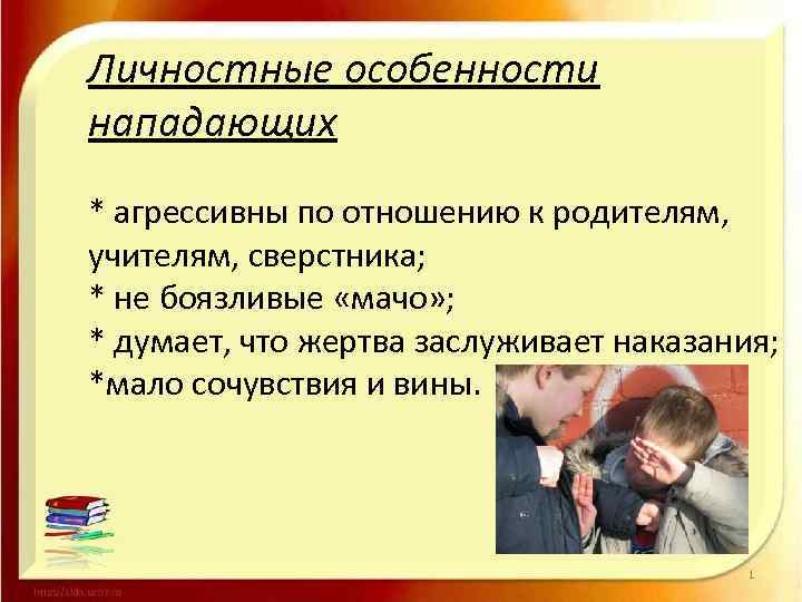Личностные особенности нападающих * агрессивны по отношению к родителям, учителям, сверстника; * не боязливые