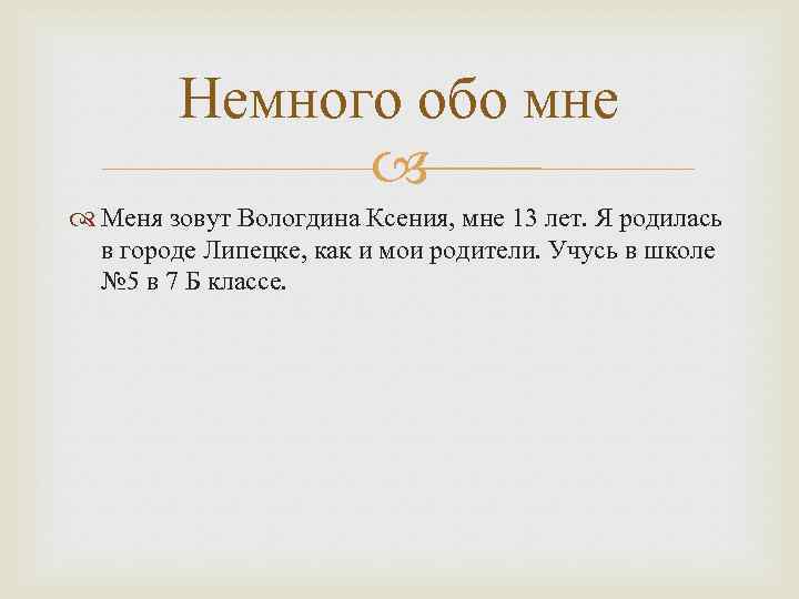 Немного обо мне Меня зовут Вологдина Ксения, мне 13 лет. Я родилась в городе