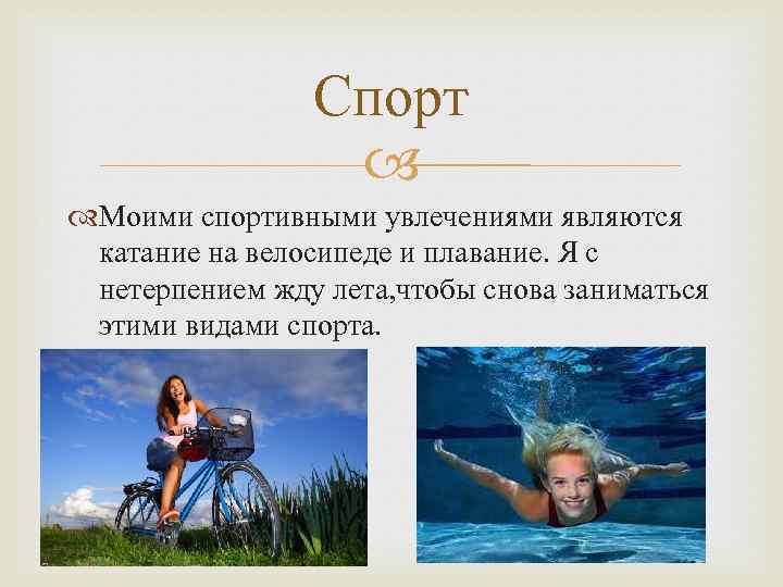 Спорт Моими спортивными увлечениями являются катание на велосипеде и плавание. Я с нетерпением жду