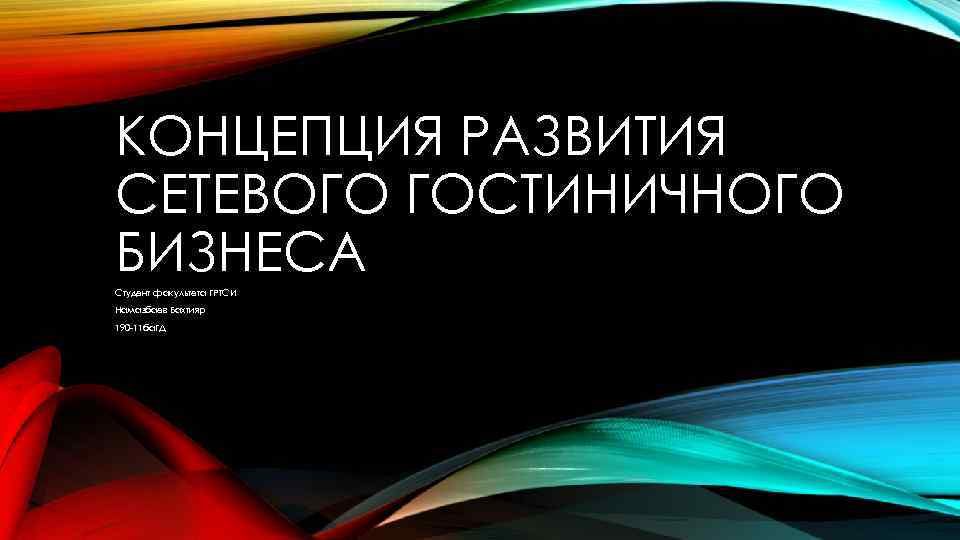 КОНЦЕПЦИЯ РАЗВИТИЯ СЕТЕВОГО ГОСТИНИЧНОГО БИЗНЕСА Студент факультета ГРТСИ Намазбаев Бахтияр 190 -11 ба. ГД