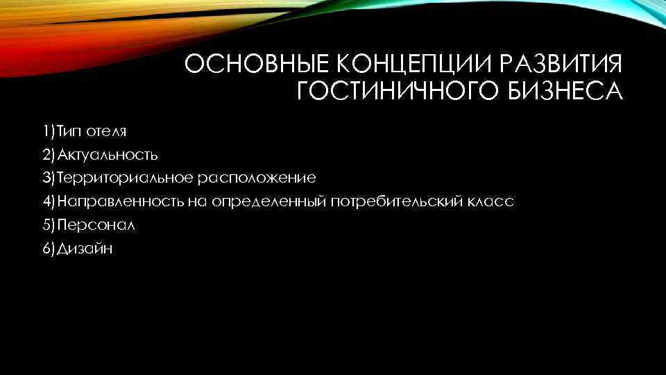 ОСНОВНЫЕ КОНЦЕПЦИИ РАЗВИТИЯ ГОСТИНИЧНОГО БИЗНЕСА 1)Тип отеля 2)Актуальность 3)Территориальное расположение 4)Направленность на определенный потребительский