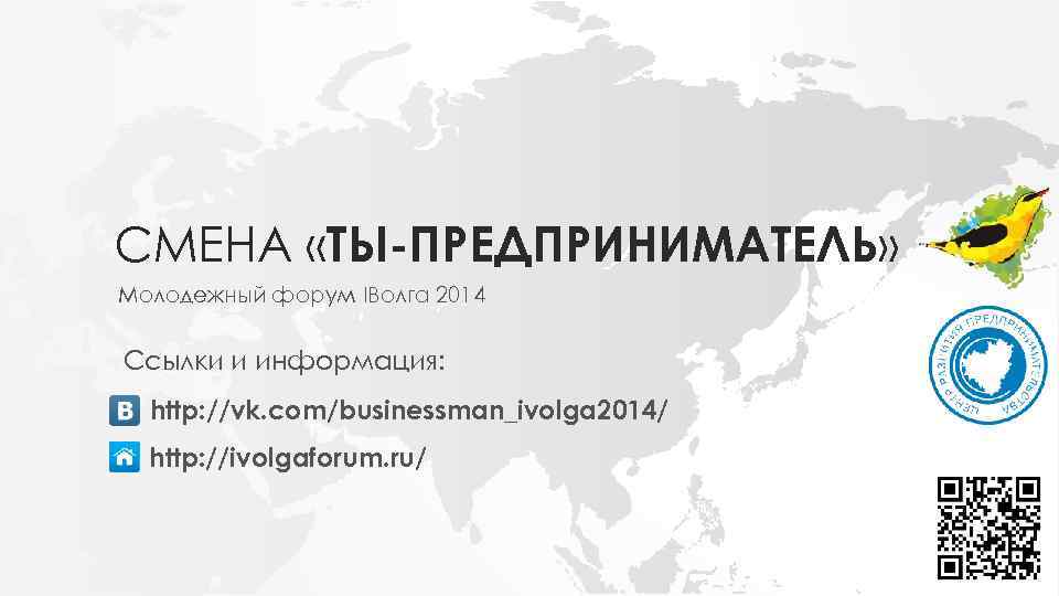 СМЕНА «ТЫ-ПРЕДПРИНИМАТЕЛЬ» Молодежный форум IВолга 2014 Ссылки и информация: http: //vk. com/businessman_ivolga 2014/ http: