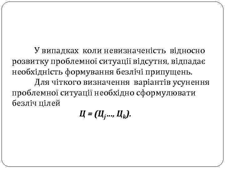 У випадках коли невизначеність відносно розвитку проблемної ситуації відсутня, відпадає необхідність формування безлічі припущень.