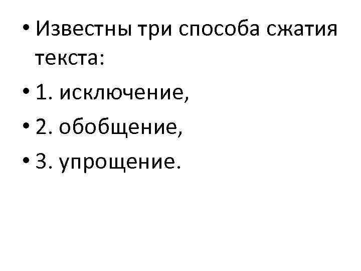  • Известны три способа сжатия текста: • 1. исключение, • 2. обобщение, •