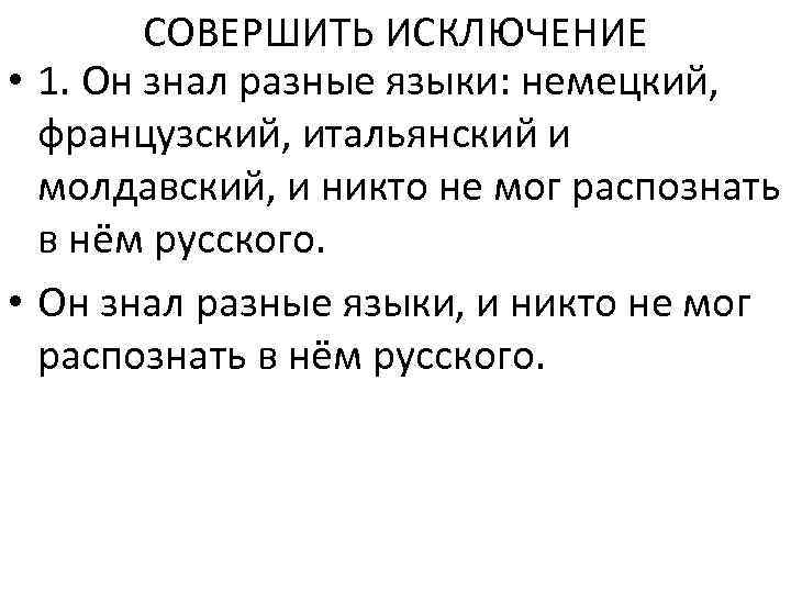 СОВЕРШИТЬ ИСКЛЮЧЕНИЕ • 1. Он знал разные языки: немецкий, французский, итальянский и молдавский, и