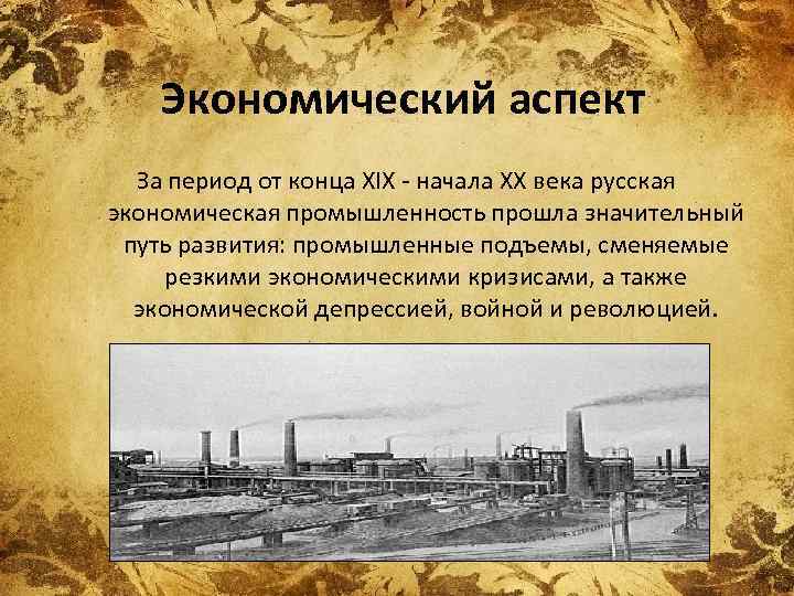 Экономический аспект За период от конца XIX - начала ХХ века русская экономическая промышленность