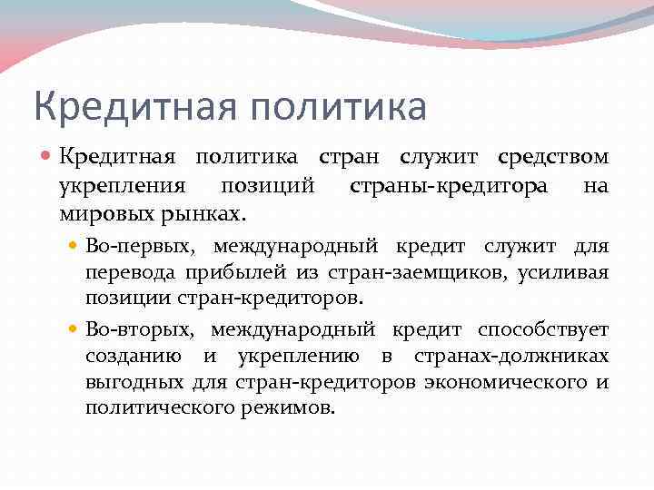 Кредитная политика стран служит средством укрепления позиций страны-кредитора на мировых рынках. Во-первых, международный кредит