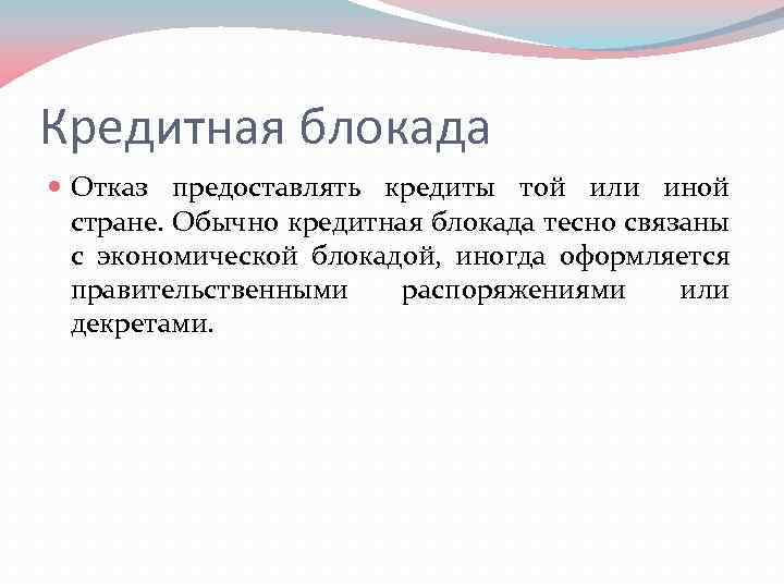 Кредитная блокада Отказ предоставлять кредиты той или иной стране. Обычно кредитная блокада тесно связаны