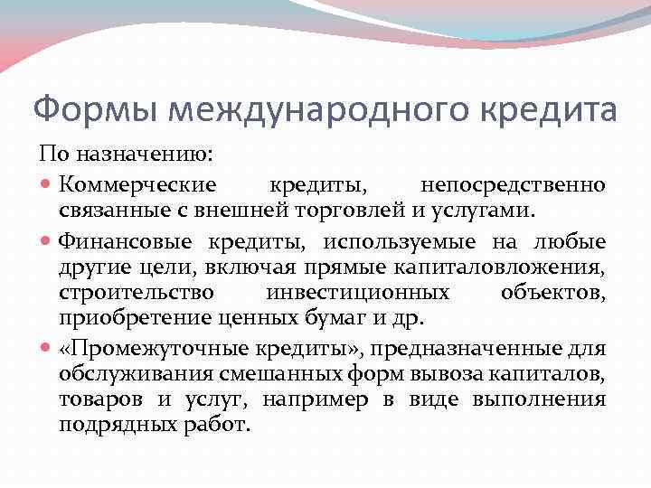 Формы международного кредита По назначению: Коммерческие кредиты, непосредственно связанные с внешней торговлей и услугами.