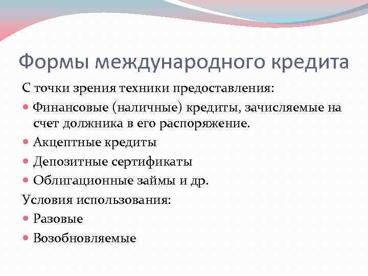 Формы международного кредита С точки зрения техники предоставления: Финансовые (наличные) кредиты, зачисляемые на счет