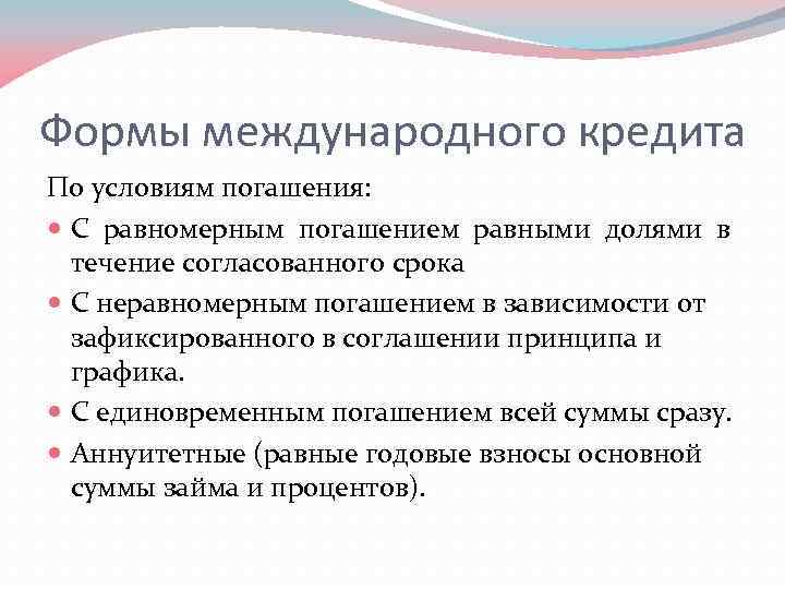 Формы международного кредита По условиям погашения: С равномерным погашением равными долями в течение согласованного