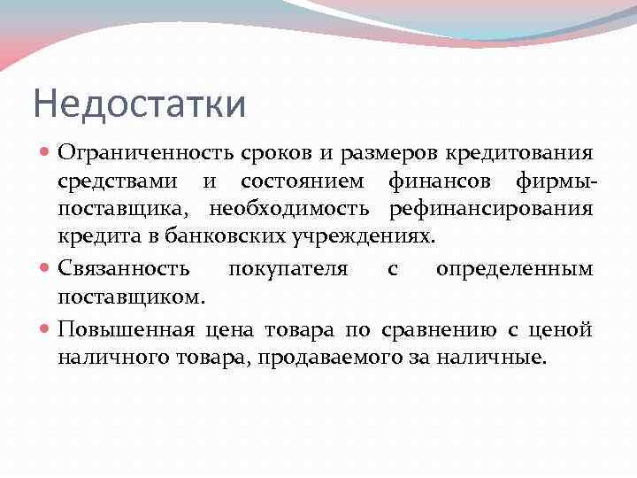 Недостатки Ограниченность сроков и размеров кредитования средствами и состоянием финансов фирмыпоставщика, необходимость рефинансирования кредита