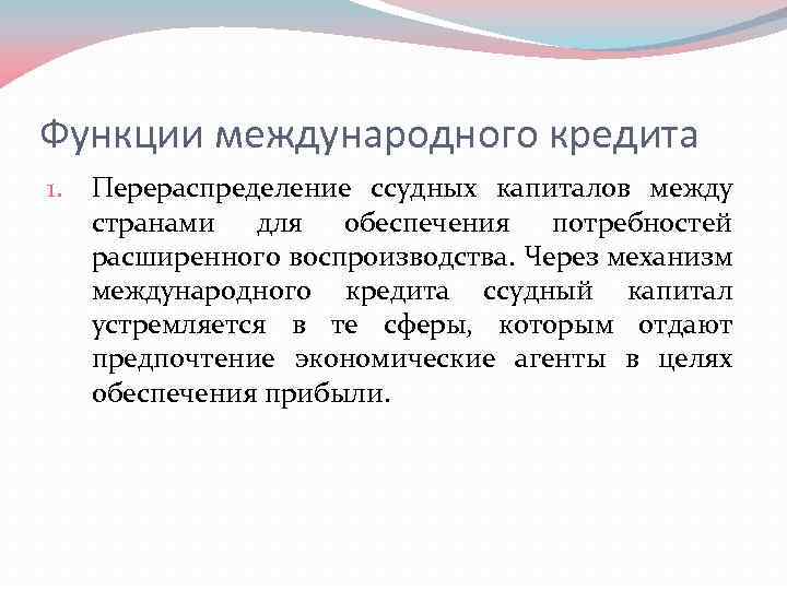 Функции международного кредита 1. Перераспределение ссудных капиталов между странами для обеспечения потребностей расширенного воспроизводства.