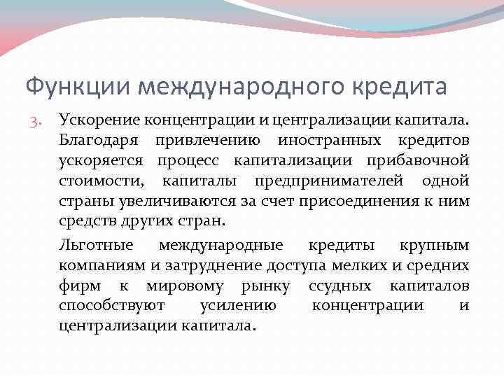 Функции международного кредита 3. Ускорение концентрации и централизации капитала. Благодаря привлечению иностранных кредитов ускоряется