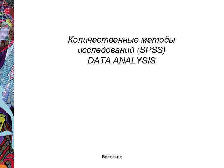Количественные методы исследований (SPSS) DATA ANALYSIS Введение 